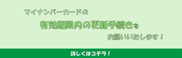 マイナンバーカードの有効期限内の更新手続きをお願いいたします！
